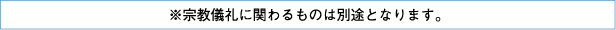 ※宗教儀礼に関わるものは別途となります。