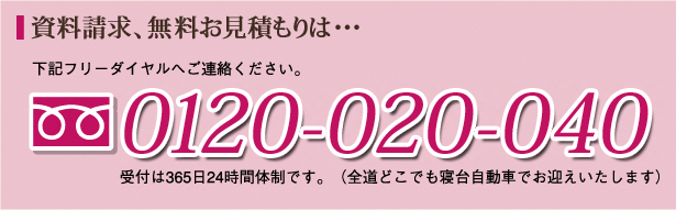 資料請求、無料見積もりは…　下記フリーダイヤルへご連絡ください。0120-294-531　受付は365日24時間体制です。（全道どこでも寝台自動車でお迎えいたします）